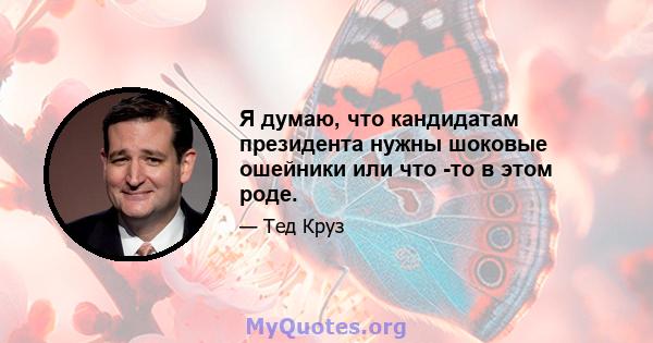 Я думаю, что кандидатам президента нужны шоковые ошейники или что -то в этом роде.