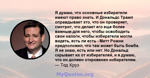 Я думаю, что основные избиратели имеют право знать. И Дональдс Трамп оправдывает это, что он проверяет, смотрит, что делает его еще более важным для него, чтобы освободить свои налоги, чтобы избиратели могли видеть,