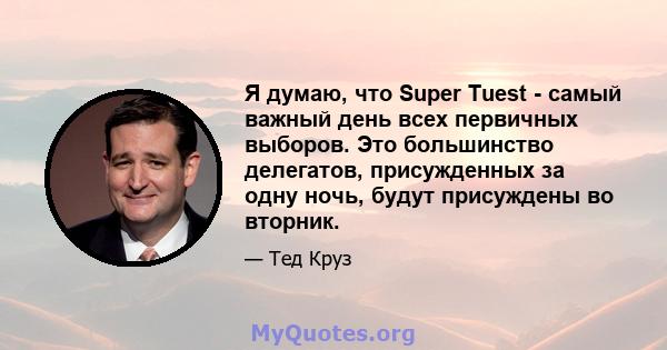 Я думаю, что Super Tuest - самый важный день всех первичных выборов. Это большинство делегатов, присужденных за одну ночь, будут присуждены во вторник.