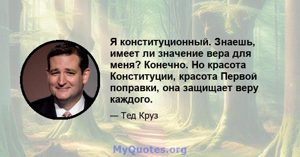 Я конституционный. Знаешь, имеет ли значение вера для меня? Конечно. Но красота Конституции, красота Первой поправки, она защищает веру каждого.