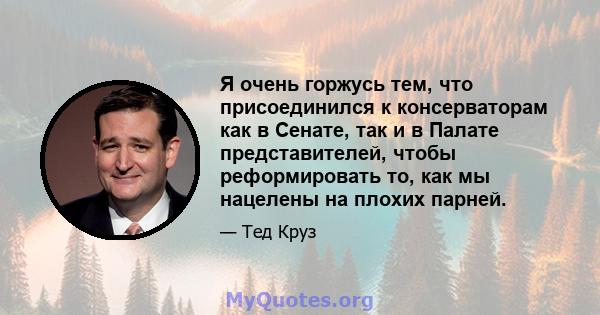 Я очень горжусь тем, что присоединился к консерваторам как в Сенате, так и в Палате представителей, чтобы реформировать то, как мы нацелены на плохих парней.