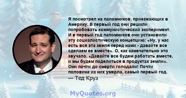 Я посмотрел на паломников, приезжающих в Америку. В первый год они решили попробовать коммунистический эксперимент. И в первый год паломников они установили эту социалистическую концепцию: «Ну, у нас есть вся эта земля
