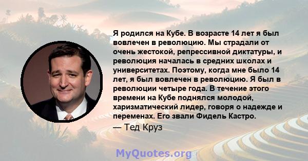 Я родился на Кубе. В возрасте 14 лет я был вовлечен в революцию. Мы страдали от очень жестокой, репрессивной диктатуры, и революция началась в средних школах и университетах. Поэтому, когда мне было 14 лет, я был