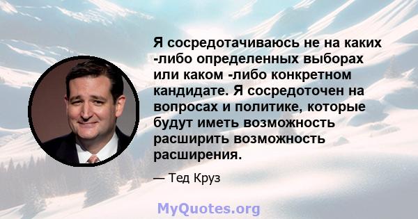 Я сосредотачиваюсь не на каких -либо определенных выборах или каком -либо конкретном кандидате. Я сосредоточен на вопросах и политике, которые будут иметь возможность расширить возможность расширения.