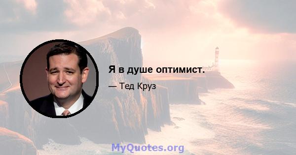 Я в душе оптимист.