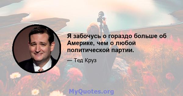 Я забочусь о гораздо больше об Америке, чем о любой политической партии.