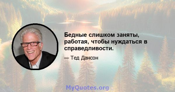 Бедные слишком заняты, работая, чтобы нуждаться в справедливости.