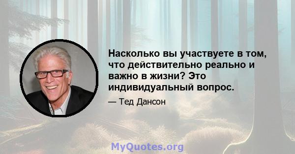 Насколько вы участвуете в том, что действительно реально и важно в жизни? Это индивидуальный вопрос.