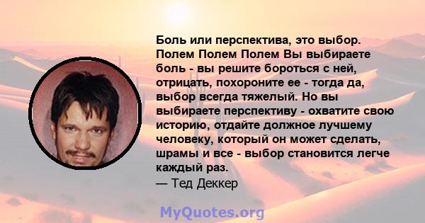 Боль или перспектива, это выбор. Полем Полем Полем Вы выбираете боль - вы решите бороться с ней, отрицать, похороните ее - тогда да, выбор всегда тяжелый. Но вы выбираете перспективу - охватите свою историю, отдайте