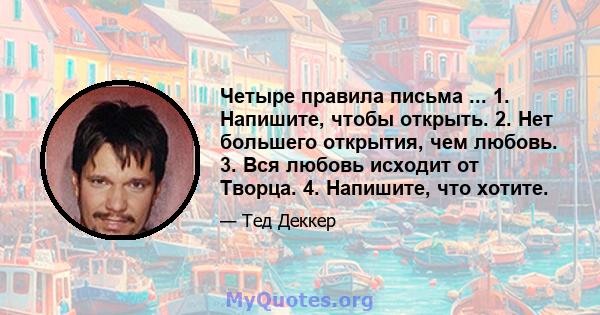 Четыре правила письма ... 1. Напишите, чтобы открыть. 2. Нет большего открытия, чем любовь. 3. Вся любовь исходит от Творца. 4. Напишите, что хотите.