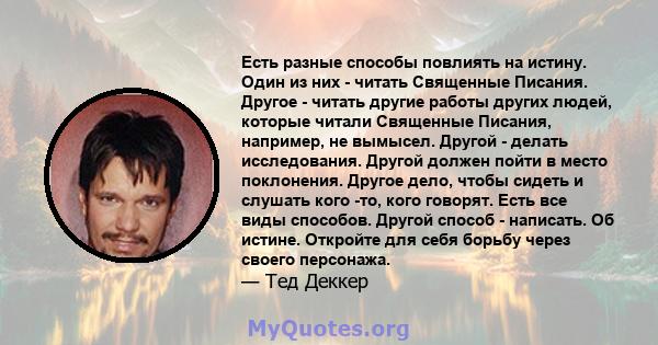 Есть разные способы повлиять на истину. Один из них - читать Священные Писания. Другое - читать другие работы других людей, которые читали Священные Писания, например, не вымысел. Другой - делать исследования. Другой