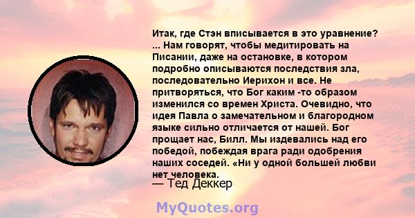 Итак, где Стэн вписывается в это уравнение? ... Нам говорят, чтобы медитировать на Писании, даже на остановке, в котором подробно описываются последствия зла, последовательно Иерихон и все. Не притворяться, что Бог