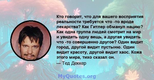 Кто говорит, что для вашего восприятия реальности требуется что -то вроде лекарства? Как Гитлер обманул нацию? Как одна группа людей смотрит на мир и увидеть одну вещь, а другая увидеть что -то совершенно другое? Один