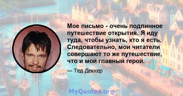 Мое письмо - очень подлинное путешествие открытия. Я иду туда, чтобы узнать, кто я есть. Следовательно, мои читатели совершают то же путешествие, что и мой главный герой.