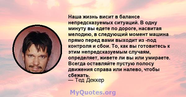 Наша жизнь висит в балансе непредсказуемых ситуаций. В одну минуту вы едете по дороге, насвитая мелодию, в следующий момент машина прямо перед вами выходит из -под контроля и сбои. То, как вы готовитесь к этим