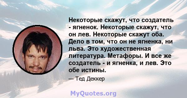 Некоторые скажут, что создатель - ягненок. Некоторые скажут, что он лев. Некоторые скажут оба. Дело в том, что он не ягненка, ни льва. Это художественная литература. Метафоры. И все же создатель - и ягненка, и лев. Это