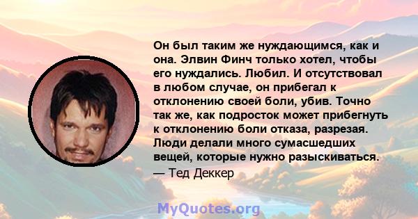 Он был таким же нуждающимся, как и она. Элвин Финч только хотел, чтобы его нуждались. Любил. И отсутствовал в любом случае, он прибегал к отклонению своей боли, убив. Точно так же, как подросток может прибегнуть к