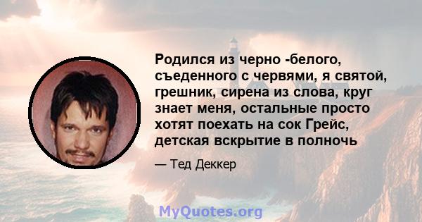 Родился из черно -белого, съеденного с червями, я святой, грешник, сирена из слова, круг знает меня, остальные просто хотят поехать на сок Грейс, детская вскрытие в полночь