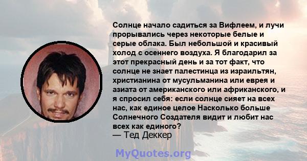 Солнце начало садиться за Вифлеем, и лучи прорывались через некоторые белые и серые облака. Был небольшой и красивый холод с осеннего воздуха. Я благодарил за этот прекрасный день и за тот факт, что солнце не знает