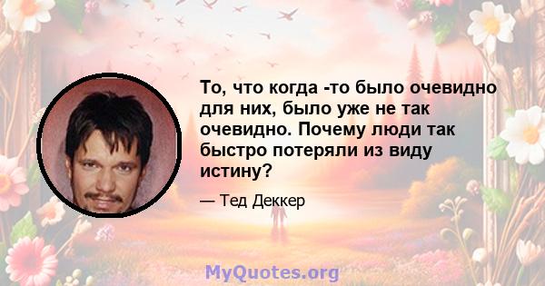 То, что когда -то было очевидно для них, было уже не так очевидно. Почему люди так быстро потеряли из виду истину?