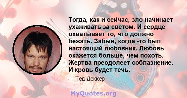 Тогда, как и сейчас, зло начинает ухаживать за светом. И сердце охватывает то, что должно бежать. Забыв, когда -то был настоящий любовник. Любовь окажется больше, чем похоть. Жертва преодолеет соблазнение. И кровь будет 