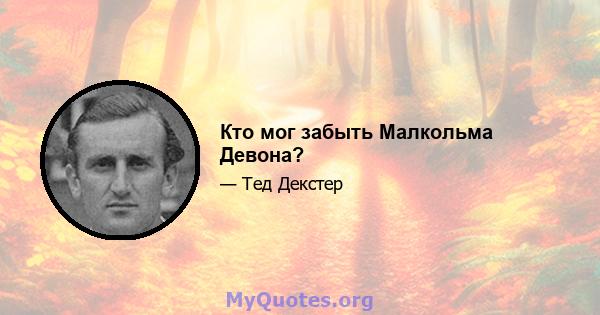 Кто мог забыть Малкольма Девона?