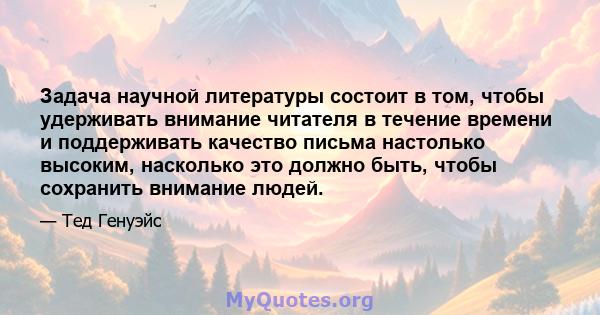 Задача научной литературы состоит в том, чтобы удерживать внимание читателя в течение времени и поддерживать качество письма настолько высоким, насколько это должно быть, чтобы сохранить внимание людей.