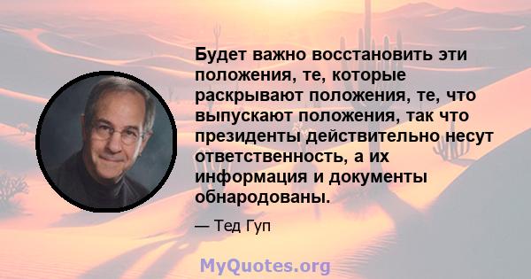 Будет важно восстановить эти положения, те, которые раскрывают положения, те, что выпускают положения, так что президенты действительно несут ответственность, а их информация и документы обнародованы.