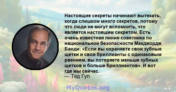 Настоящие секреты начинают вытекать, когда слишком много секретов, потому что люди не могут вспомнить, что является настоящим секретом. Есть очень известная линия советника по национальной безопасности Макджордж Банди: