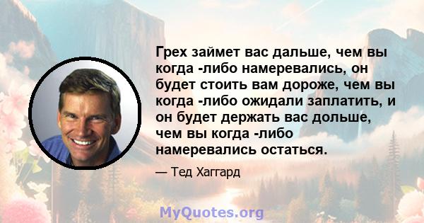 Грех займет вас дальше, чем вы когда -либо намеревались, он будет стоить вам дороже, чем вы когда -либо ожидали заплатить, и он будет держать вас дольше, чем вы когда -либо намеревались остаться.