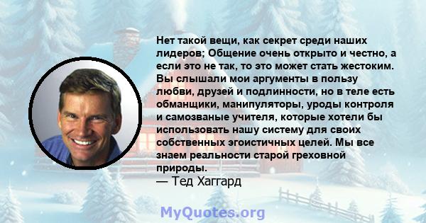 Нет такой вещи, как секрет среди наших лидеров; Общение очень открыто и честно, а если это не так, то это может стать жестоким. Вы слышали мои аргументы в пользу любви, друзей и подлинности, но в теле есть обманщики,