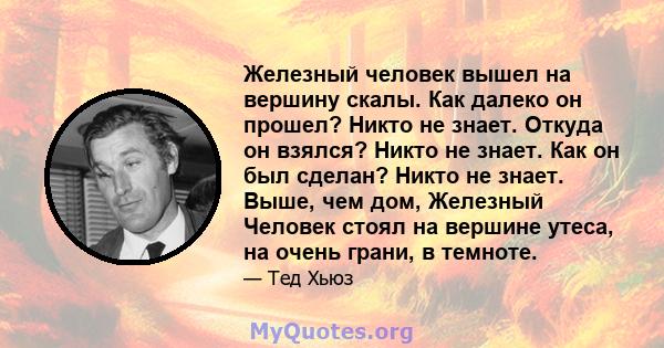 Железный человек вышел на вершину скалы. Как далеко он прошел? Никто не знает. Откуда он взялся? Никто не знает. Как он был сделан? Никто не знает. Выше, чем дом, Железный Человек стоял на вершине утеса, на очень грани, 