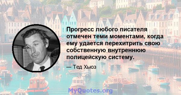 Прогресс любого писателя отмечен теми моментами, когда ему удается перехитрить свою собственную внутреннюю полицейскую систему.