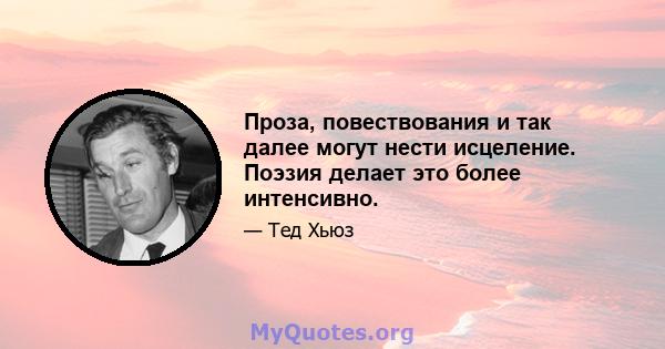 Проза, повествования и так далее могут нести исцеление. Поэзия делает это более интенсивно.