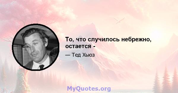 То, что случилось небрежно, остается -