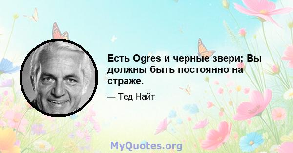 Есть Ogres и черные звери; Вы должны быть постоянно на страже.