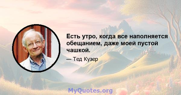 Есть утро, когда все наполняется обещанием, даже моей пустой чашкой.