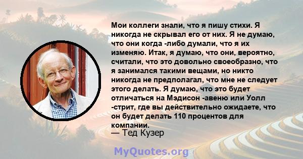 Мои коллеги знали, что я пишу стихи. Я никогда не скрывал его от них. Я не думаю, что они когда -либо думали, что я их изменяю. Итак, я думаю, что они, вероятно, считали, что это довольно своеобразно, что я занимался