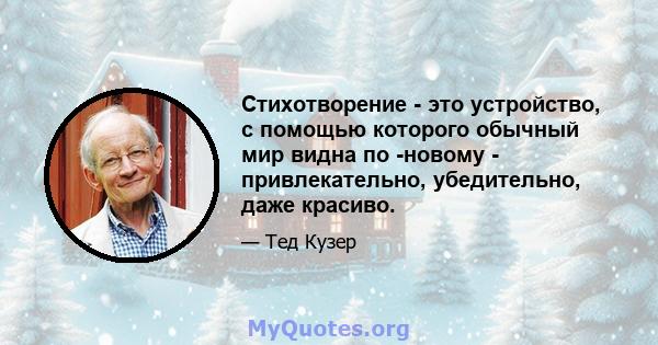 Стихотворение - это устройство, с помощью которого обычный мир видна по -новому - привлекательно, убедительно, даже красиво.