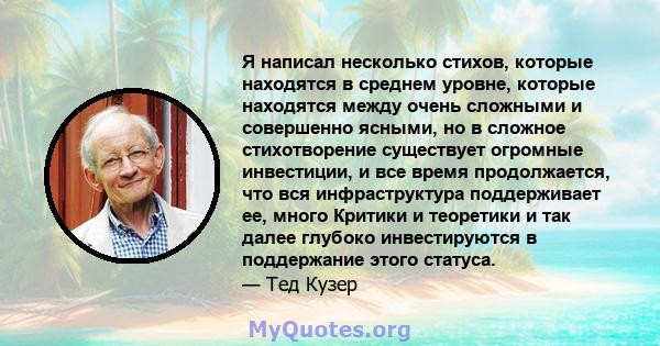 Я написал несколько стихов, которые находятся в среднем уровне, которые находятся между очень сложными и совершенно ясными, но в сложное стихотворение существует огромные инвестиции, и все время продолжается, что вся