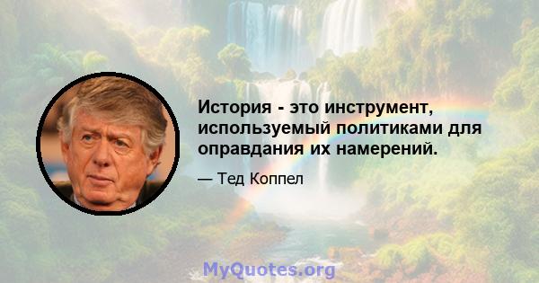 История - это инструмент, используемый политиками для оправдания их намерений.