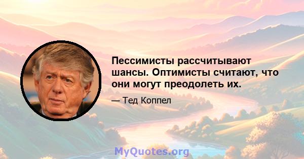 Пессимисты рассчитывают шансы. Оптимисты считают, что они могут преодолеть их.