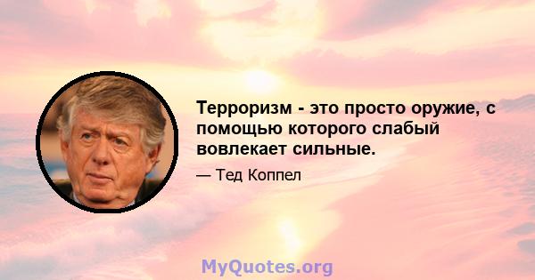 Терроризм - это просто оружие, с помощью которого слабый вовлекает сильные.