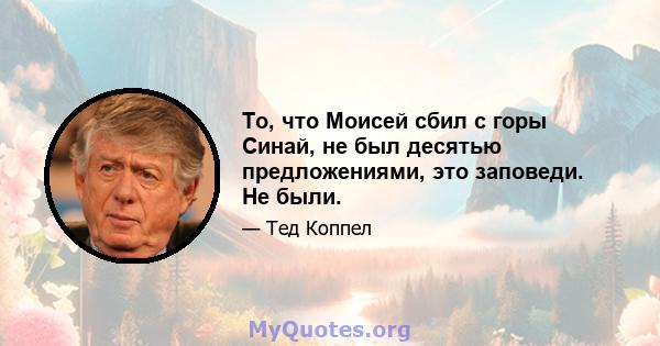 То, что Моисей сбил с горы Синай, не был десятью предложениями, это заповеди. Не были.