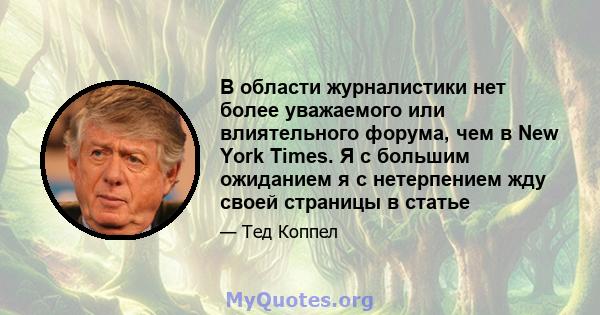 В области журналистики нет более уважаемого или влиятельного форума, чем в New York Times. Я с большим ожиданием я с нетерпением жду своей страницы в статье