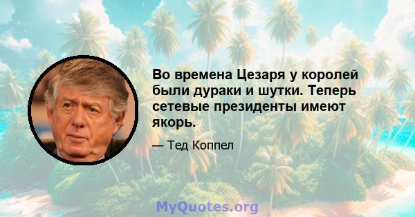 Во времена Цезаря у королей были дураки и шутки. Теперь сетевые президенты имеют якорь.