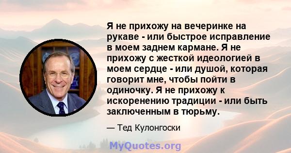 Я не прихожу на вечеринке на рукаве - или быстрое исправление в моем заднем кармане. Я не прихожу с жесткой идеологией в моем сердце - или душой, которая говорит мне, чтобы пойти в одиночку. Я не прихожу к искоренению