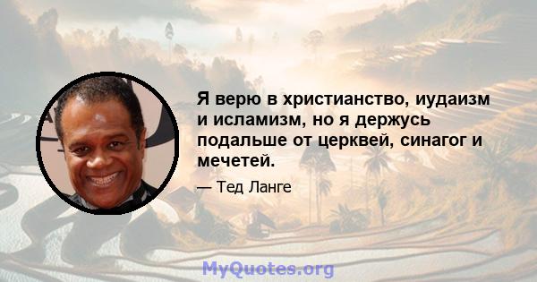 Я верю в христианство, иудаизм и исламизм, но я держусь подальше от церквей, синагог и мечетей.