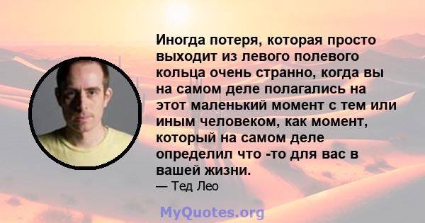 Иногда потеря, которая просто выходит из левого полевого кольца очень странно, когда вы на самом деле полагались на этот маленький момент с тем или иным человеком, как момент, который на самом деле определил что -то для 