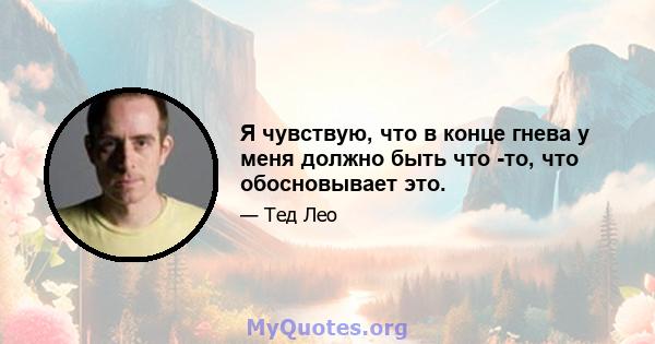 Я чувствую, что в конце гнева у меня должно быть что -то, что обосновывает это.